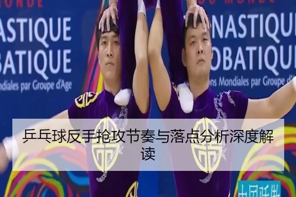 乒乓球反手抢攻节奏与落点分析深度解读