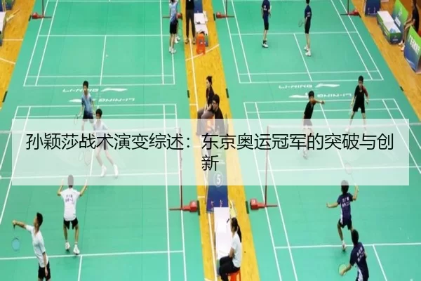 孙颖莎战术演变综述：东京奥运冠军的突破与创新